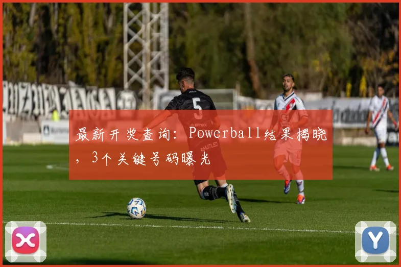 最新开奖查询：Powerball结果揭晓，3个关键号码曝光