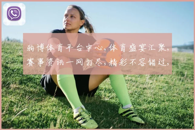 狗博体育平台中心,体育盛宴汇聚,赛事资讯一网打尽,精彩不容错过,尽在专业平台,