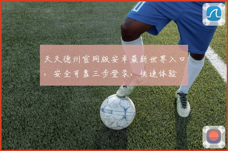 天天德州官网版安卓最新世界入口，安全可靠三步登录，快速体验